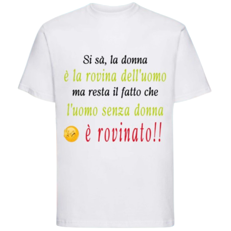 Maglietta: si sà, la donna è la rovina dell'uomo, ma resta il fatto che l'uomo senza donna è rovinato (bianca)