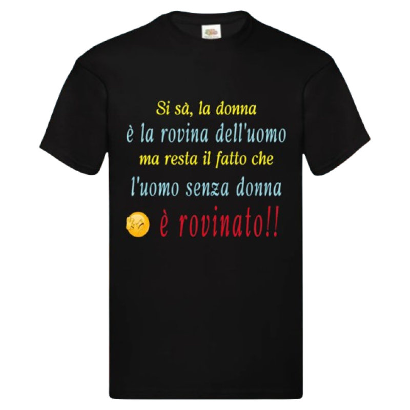 Maglietta: si sà, la donna è la rovina dell'uomo, ma resta il fatto che l'uomo senza donna è rovinato (nera)