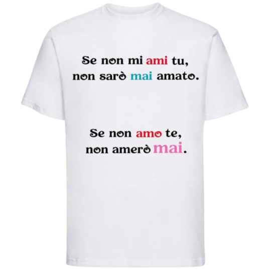 Maglietta: se non mi ami tu non sarò mai amato. Se non amo te non amerò mai.