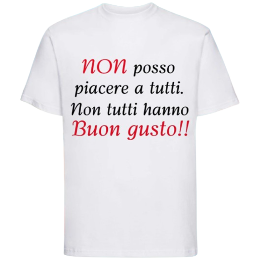 Maglietta: non posso piacere a tutti. Non tutti hanno buon gusto!!