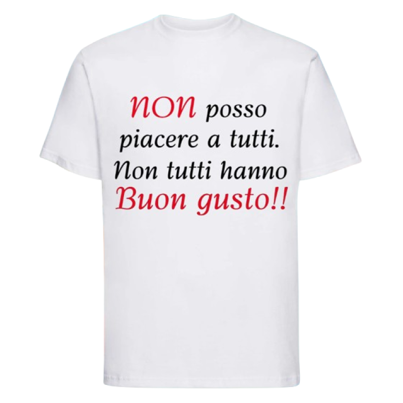Maglietta: non posso piacere a tutti. Non tutti hanno buon gusto!!
